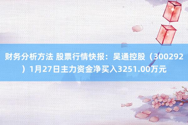 财务分析方法 股票行情快报：吴通控股（300292）1月27