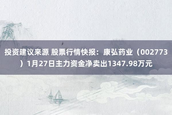 投资建议来源 股票行情快报：康弘药业（002773）1月27