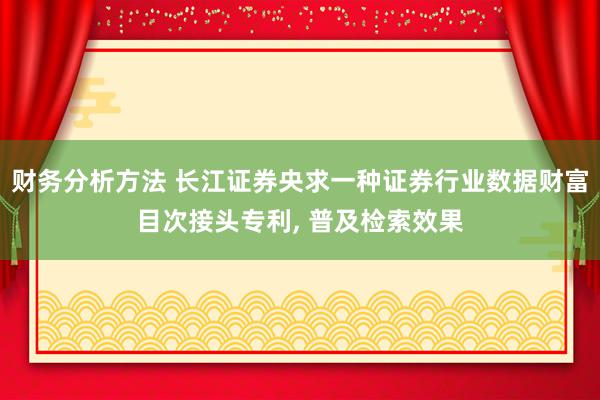 财务分析方法 长江证券央求一种证券行业数据财富目次接头专利,