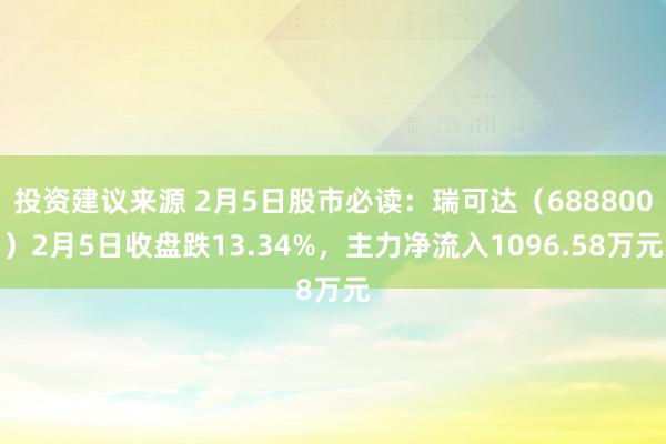 投资建议来源 2月5日股市必读：瑞可达（688800）2月5日收盘跌13.34%，主力净流入1096.58万元