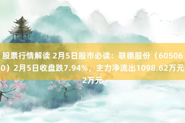 股票行情解读 2月5日股市必读：联德股份（605060）2月5日收盘跌7.94%，主力净流出1098.62万元