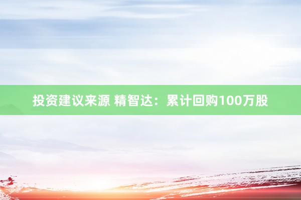 投资建议来源 精智达：累计回购100万股