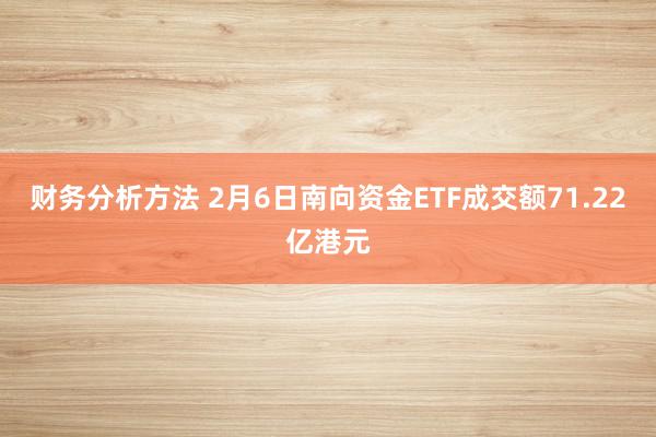 财务分析方法 2月6日南向资金ETF成交额71.22亿港元