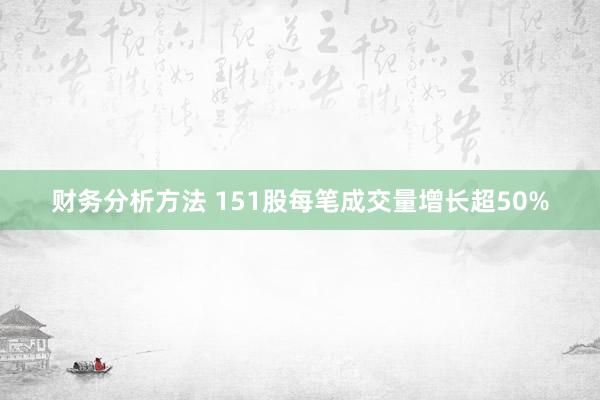 财务分析方法 151股每笔成交量增长超50%