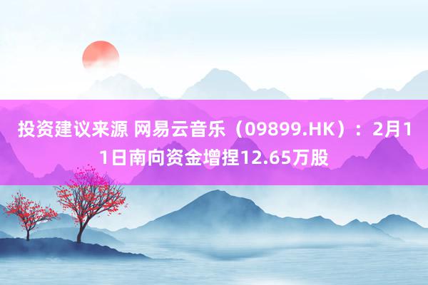 投资建议来源 网易云音乐（09899.HK）：2月11日南向资金增捏12.65万股