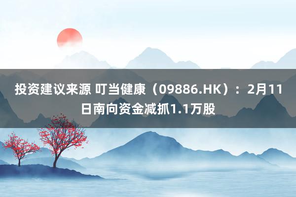 投资建议来源 叮当健康（09886.HK）：2月11日南向资金减抓1.1万股