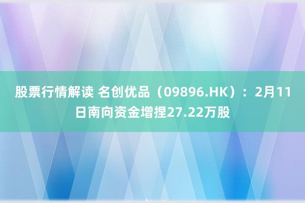 股票行情解读 名创优品（09896.HK）：2月11日南向资金增捏27.22万股