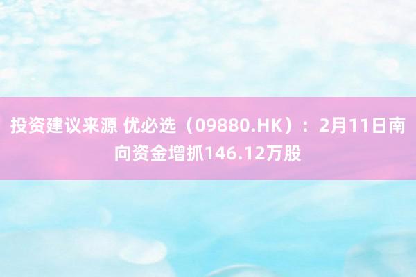 投资建议来源 优必选（09880.HK）：2月11日南向资金增抓146.12万股