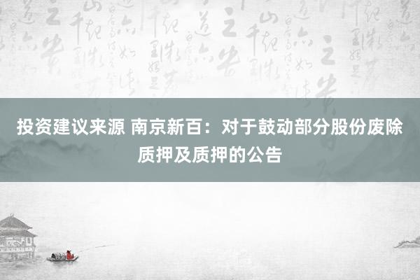 投资建议来源 南京新百：对于鼓动部分股份废除质押及质押的公告