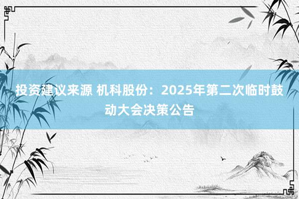 投资建议来源 机科股份：2025年第二次临时鼓动大会决策公告