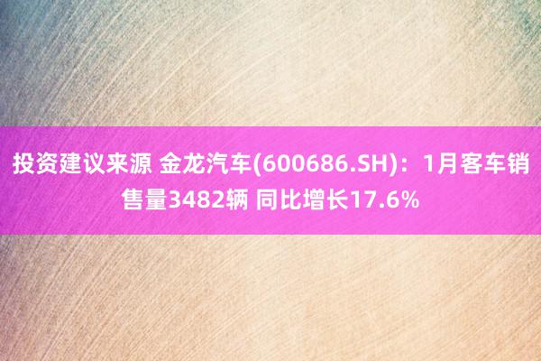 投资建议来源 金龙汽车(600686.SH)：1月客车销售量3482辆 同比增长17.6%