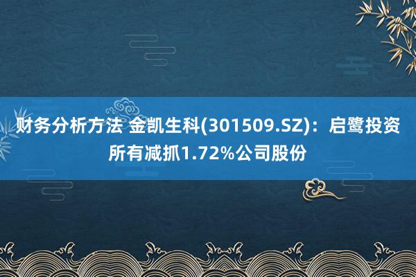 财务分析方法 金凯生科(301509.SZ)：启鹭投资所有减抓1.72%公司股份