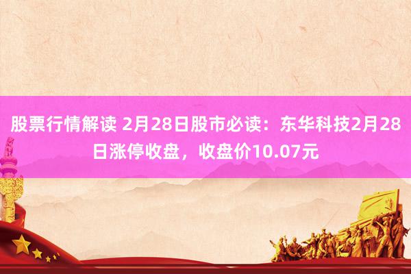 股票行情解读 2月28日股市必读：东华科技2月28日涨停收盘