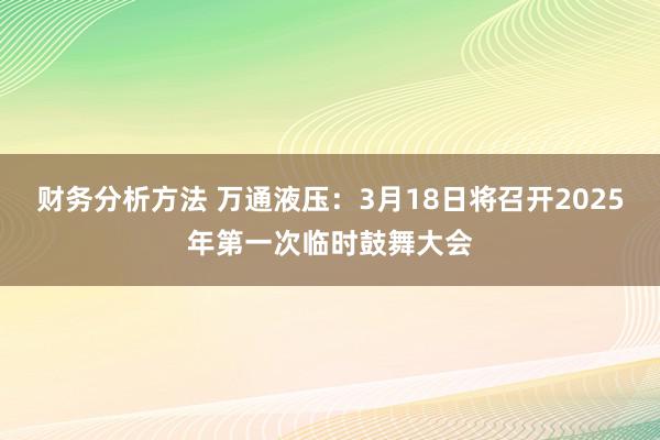 财务分析方法 万通液压：3月18日将召开2025年第一次临时鼓舞大会