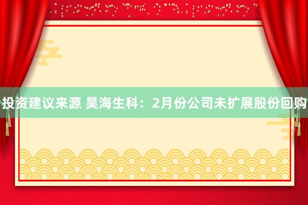 投资建议来源 昊海生科：2月份公司未扩展股份回购