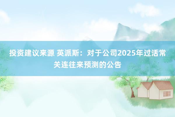 投资建议来源 英派斯：对于公司2025年过活常关连往来预测的