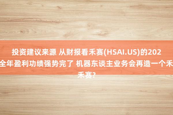 投资建议来源 从财报看禾赛(HSAI.US)的2024: 全