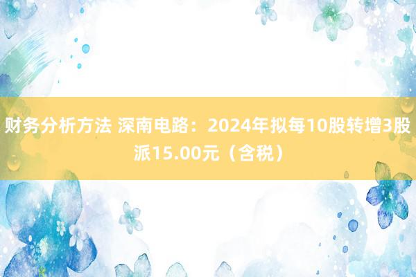 财务分析方法 深南电路：2024年拟每10股转增3股派15.