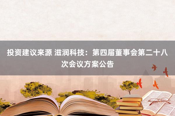 投资建议来源 滋润科技：第四届董事会第二十八次会议方案公告