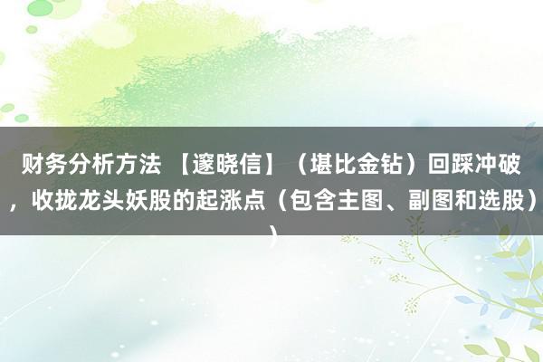 财务分析方法 【邃晓信】（堪比金钻）回踩冲破，收拢龙头妖股的起涨点（包含主图、副图和选股）