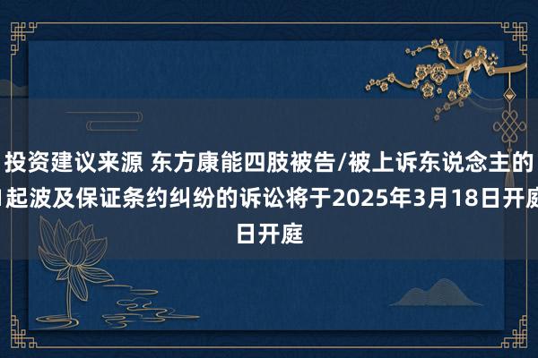 投资建议来源 东方康能四肢被告/被上诉东说念主的1起波及保证