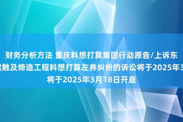 财务分析方法 重庆料想打算集团行动原告/上诉东说念主的3起触及缔造工程料想打算左券纠纷的诉讼将于2025年3月18日开庭