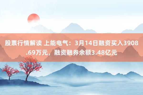 股票行情解读 上能电气：3月14日融资买入3908.69万元