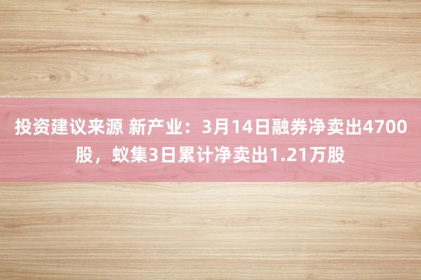 投资建议来源 新产业：3月14日融券净卖出4700股，蚁集3