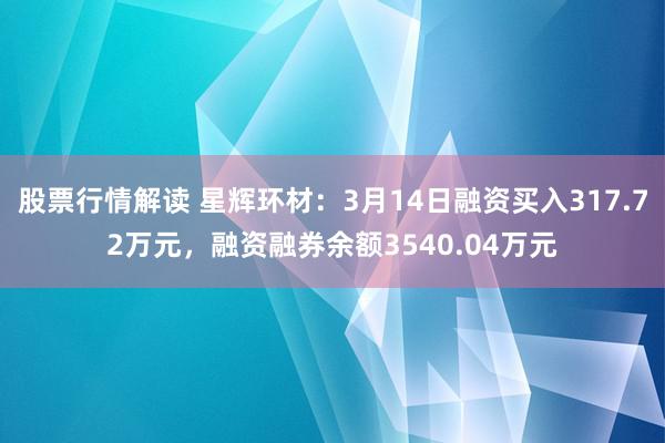 股票行情解读 星辉环材：3月14日融资买入317.72万元，